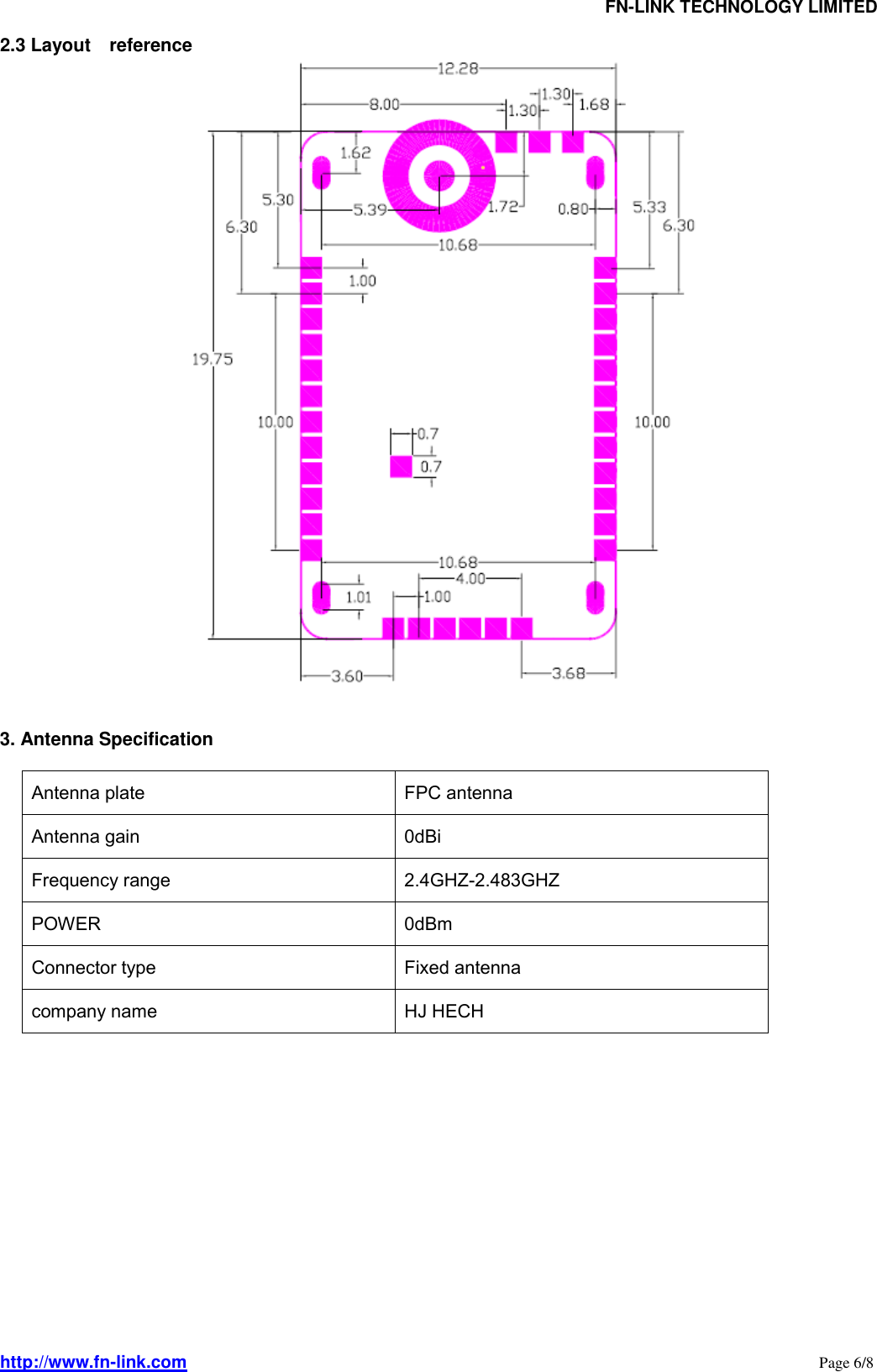                                FN-LINK TECHNOLOGY LIMITED http://www.fn-link.com                                                                                                                      Page 6/8 2.3 Layout    reference    3. Antenna Specification     Antenna plate FPC antenna Antenna gain 0dBi Frequency range 2.4GHZ-2.483GHZ POWER 0dBm Connector type Fixed antenna company name HJ HECH               