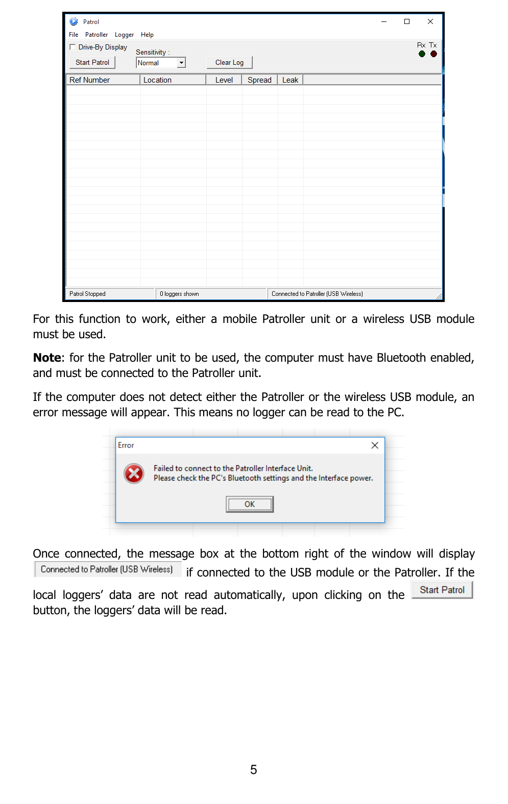 5   For  this  function  to  work,  either  a  mobile  Patroller  unit  or  a  wireless  USB  module must be used.  Note: for the Patroller unit to be used, the computer must have Bluetooth enabled, and must be connected to the Patroller unit.  If the computer does not detect either the Patroller or the wireless USB module, an error message will appear. This means no logger can be read to the PC.  Once  connected,  the  message  box  at  the  bottom  right  of  the  window  will  display if connected to the USB module or the Patroller. If the local  loggers’  data  are  not  read  automatically,  upon  clicking  on  the   button, the loggers’ data will be read.  