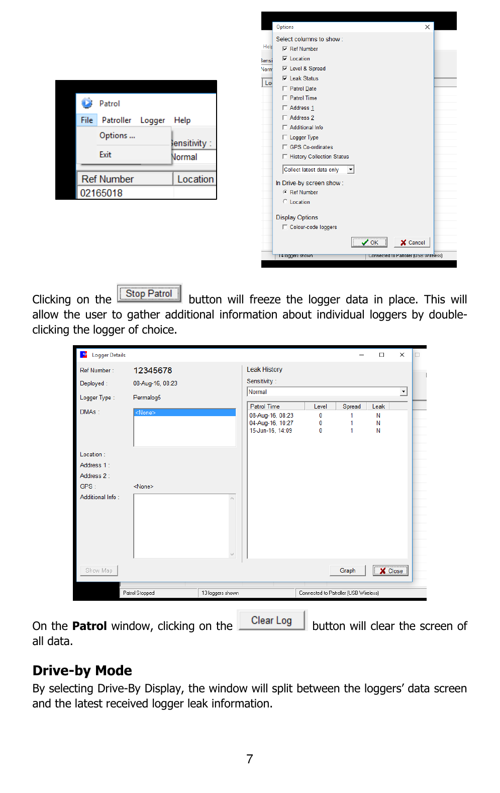 7     Clicking  on  the    button  will  freeze  the  logger  data  in  place.  This  will allow the  user  to gather additional  information about  individual  loggers by double-clicking the logger of choice.  On the Patrol window, clicking on the   button will clear the screen of all data. Drive-by Mode By selecting Drive-By Display, the window will split between the loggers’ data screen and the latest received logger leak information.  