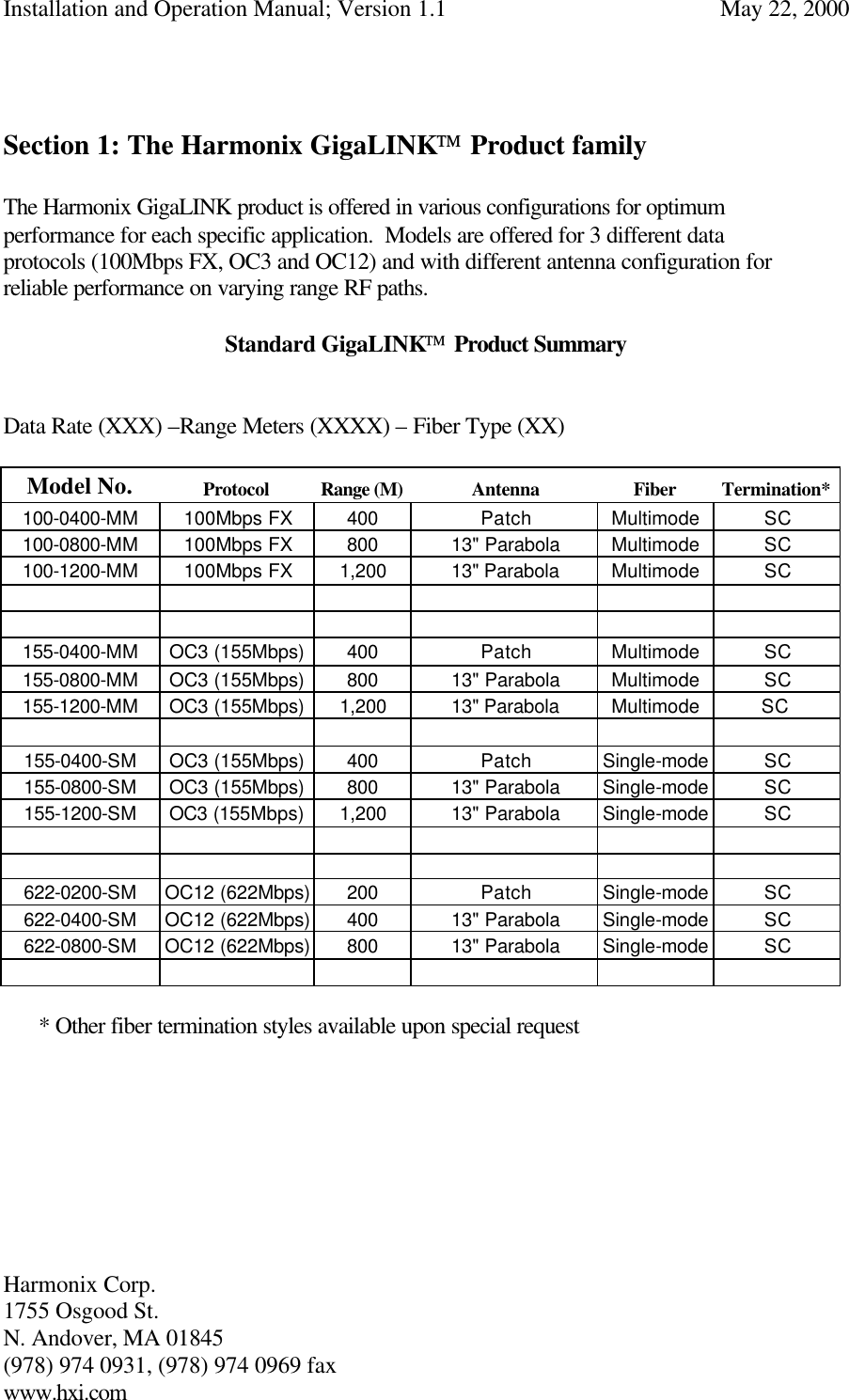 Installation and Operation Manual; Version 1.1  May 22, 2000 Harmonix Corp.        1755 Osgood St.       N. Andover, MA 01845 (978) 974 0931, (978) 974 0969 fax www.hxi.com    Section 1: The Harmonix GigaLINK Product family  The Harmonix GigaLINK product is offered in various configurations for optimum performance for each specific application.  Models are offered for 3 different data protocols (100Mbps FX, OC3 and OC12) and with different antenna configuration for reliable performance on varying range RF paths.  Standard GigaLINK Product Summary   Data Rate (XXX) –Range Meters (XXXX) – Fiber Type (XX)  Model No. Protocol Range (M) Antenna Fiber Termination* 100-0400-MM 100Mbps FX 400 Patch Multimode SC 100-0800-MM 100Mbps FX 800 13&quot; Parabola Multimode SC 100-1200-MM 100Mbps FX 1,200 13&quot; Parabola  Multimode SC                             155-0400-MM OC3 (155Mbps) 400 Patch Multimode SC 155-0800-MM OC3 (155Mbps) 800 13&quot; Parabola Multimode SC 155-1200-MM OC3 (155Mbps) 1,200 13&quot; Parabola  Multimode SC             155-0400-SM OC3 (155Mbps) 400 Patch Single-mode SC 155-0800-SM OC3 (155Mbps) 800 13&quot; Parabola Single-mode SC 155-1200-SM OC3 (155Mbps) 1,200 13&quot; Parabola Single-mode SC                       622-0200-SM OC12 (622Mbps) 200 Patch Single-mode SC 622-0400-SM OC12 (622Mbps) 400 13&quot; Parabola Single-mode SC 622-0800-SM OC12 (622Mbps) 800 13&quot; Parabola Single-mode SC             * Other fiber termination styles available upon special request         