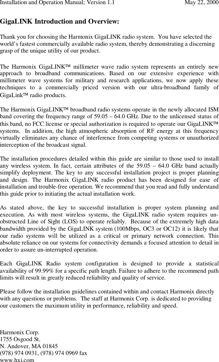 Installation and Operation Manual; Version 1.1  May 22, 2000Harmonix Corp. 1755 Osgood St.N. Andover, MA 01845(978) 974 0931, (978) 974 0969 faxwww.hxi.comGigaLINK Introduction and Overview:Thank you for choosing the Harmonix GigaLINK radio system.  You have selected theworld’s fastest commercially available radio system, thereby demonstrating a discerninggrasp of the unique utility of our product.The Harmonix GigaLINK millimeter wave radio system represents an entirely newapproach to broadband communications. Based on our extensive experience withmillimeter wave systems for military and research applications, we now apply thesetechniques to a commercially priced version with our ultra-broadband family ofGigaLink radio products.The Harmonix GigaLINK broadband radio systems operate in the newly allocated ISMband covering the frequency range of 59.05 – 64.0 GHz. Due to the unlicensed status ofthis band, no FCC license or special authorization is required to operate our GigaLINKsystems.  In addition, the high atmospheric absorption of RF energy at this frequencyvirtually eliminates any chance of interference from competing systems or unauthorizedinterception of the broadcast signal.The installation procedures detailed within this guide are similar to those used to installany wireless system. In fact, certain attributes of the 59.05 – 64.0 GHz band actuallysimplify deployment. The key to any successful installation project is proper planningand design. The Harmonix GigaLINK radio product has been designed for ease ofinstallation and trouble-free operation. We recommend that you read and fully understandthis guide prior to initiating the actual installation work.As stated above, the key to successful installation is proper system planning andexecution. As with most wireless systems, the GigaLINK radio system requires un-obstructed Line of Sight (LOS) to operate reliably.  Because of the extremely high databandwidth provided by the GigaLINK system (100Mbps, OC3 or OC12) it is likely thatour radio systems will be utilized as a critical or primary network connection. Thisabsolute reliance on our systems for connectivity demands a focused attention to detail inorder to assure un-interrupted operation.Each GigaLINK Radio system configuration is designed to provide a statisticalavailability of 99.99% for a specific path length. Failure to adhere to the recommend pathlimits will result in greatly reduced reliability and quality of service.Please follow the installation guidelines contained within and contact Harmonix directlywith any questions or problems.  The staff at Harmonix Corp. is dedicated to providingour customers the maximum utility in performance, reliability and speed.