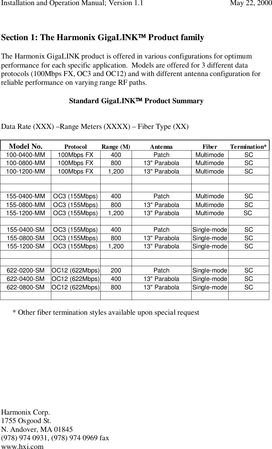 Installation and Operation Manual; Version 1.1  May 22, 2000Harmonix Corp. 1755 Osgood St.N. Andover, MA 01845(978) 974 0931, (978) 974 0969 faxwww.hxi.comSection 1: The Harmonix GigaLINK Product familyThe Harmonix GigaLINK product is offered in various configurations for optimumperformance for each specific application.  Models are offered for 3 different dataprotocols (100Mbps FX, OC3 and OC12) and with different antenna configuration forreliable performance on varying range RF paths.Standard GigaLINK Product SummaryData Rate (XXX) –Range Meters (XXXX) – Fiber Type (XX)Model No. Protocol Range (M) Antenna Fiber Termination*100-0400-MM 100Mbps FX 400 Patch Multimode SC100-0800-MM 100Mbps FX 800 13&quot; Parabola Multimode SC100-1200-MM 100Mbps FX 1,200 13&quot; Parabola Multimode SC      155-0400-MM OC3 (155Mbps) 400 Patch Multimode SC155-0800-MM OC3 (155Mbps) 800 13&quot; Parabola Multimode SC155-1200-MM OC3 (155Mbps) 1,200 13&quot; Parabola Multimode SC 155-0400-SM OC3 (155Mbps) 400 Patch Single-mode SC155-0800-SM OC3 (155Mbps) 800 13&quot; Parabola Single-mode SC155-1200-SM OC3 (155Mbps) 1,200 13&quot; Parabola Single-mode SC622-0200-SM OC12 (622Mbps) 200 Patch Single-mode SC622-0400-SM OC12 (622Mbps) 400 13&quot; Parabola Single-mode SC622-0800-SM OC12 (622Mbps) 800 13&quot; Parabola Single-mode SC* Other fiber termination styles available upon special request
