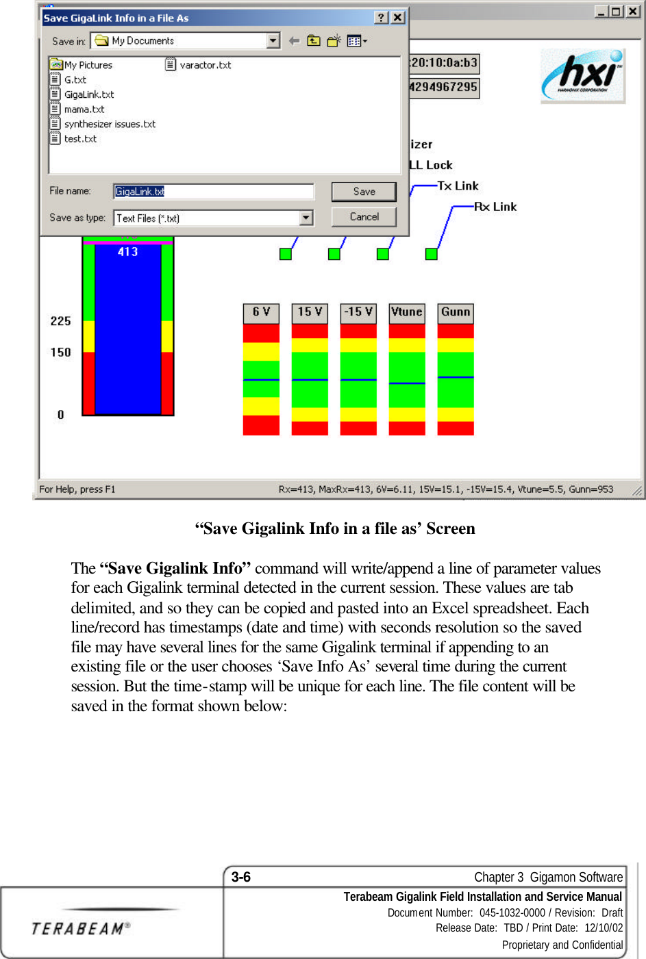 3-6    Chapter 3  Gigamon Software Terabeam Gigalink Field Installation and Service Manual Document Number:  045-1032-0000 / Revision:  Draft Release Date:  TBD / Print Date:  12/10/02 Proprietary and Confidential   “Save Gigalink Info in a file as’ Screen  The “Save Gigalink Info” command will write/append a line of parameter values for each Gigalink terminal detected in the current session. These values are tab delimited, and so they can be copied and pasted into an Excel spreadsheet. Each line/record has timestamps (date and time) with seconds resolution so the saved file may have several lines for the same Gigalink terminal if appending to an existing file or the user chooses ‘Save Info As’ several time during the current session. But the time-stamp will be unique for each line. The file content will be saved in the format shown below: 