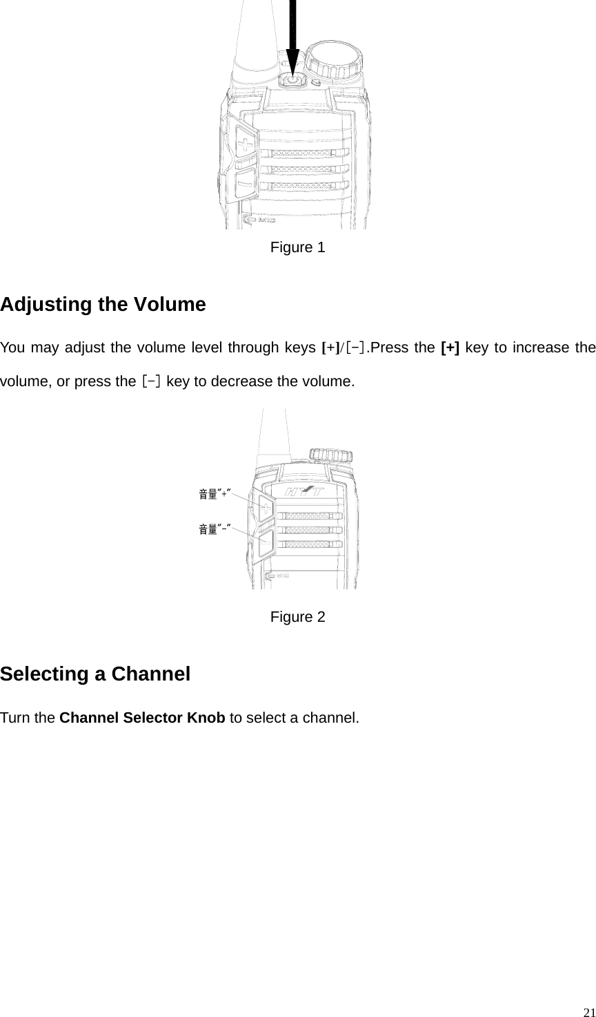   21 Figure 1 Adjusting the Volume You may adjust the volume level through keys [+]/[-].Press the [+] key to increase the volume, or press the [-] key to decrease the volume.  Figure 2 Selecting a Channel Turn the Channel Selector Knob to select a channel.    