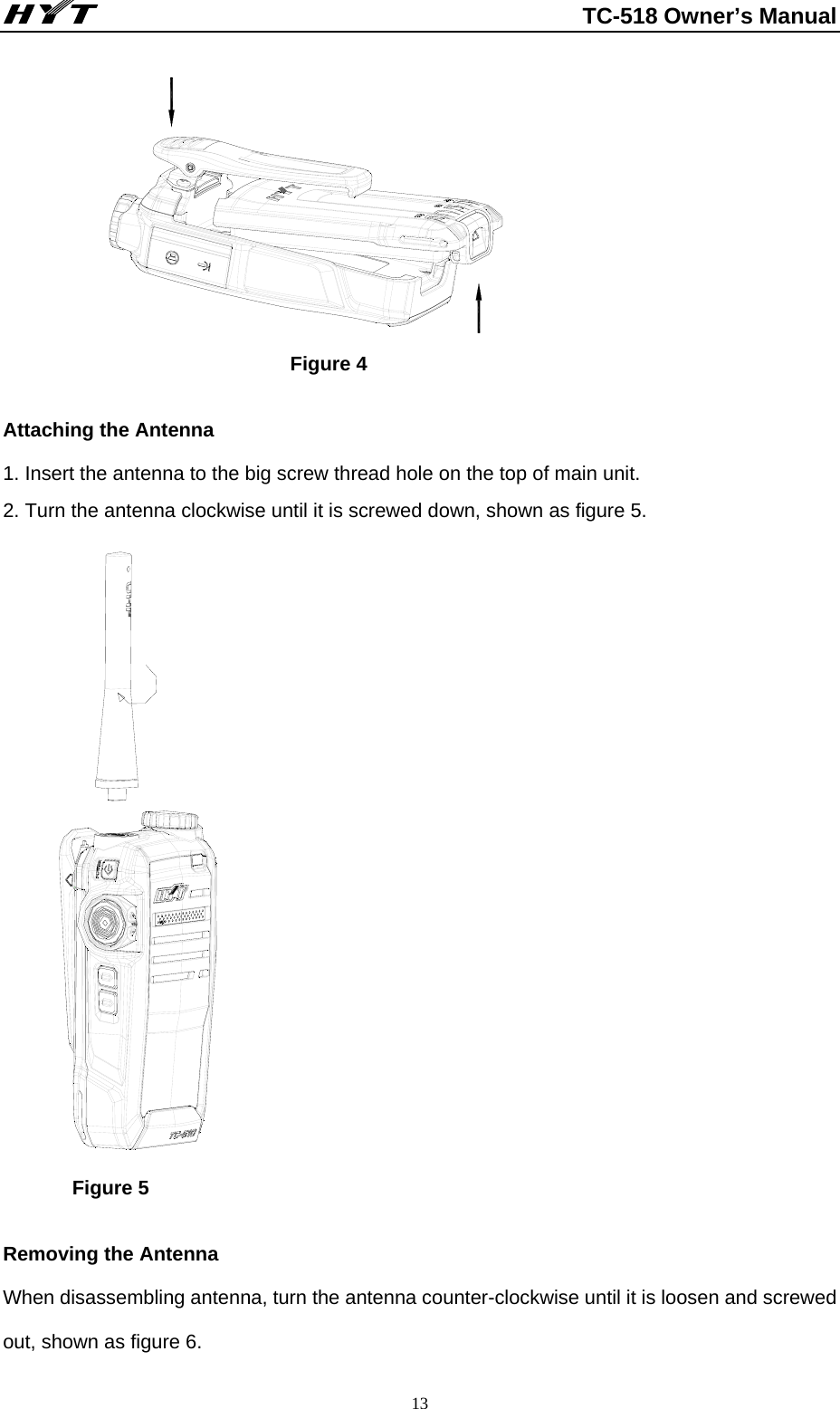                                                          TC-518 Owner’s Manual  13                                                          Figure 4                           Attaching the Antenna 1. Insert the antenna to the big screw thread hole on the top of main unit.     2. Turn the antenna clockwise until it is screwed down, shown as figure 5.                       Figure 5                                                    Removing the Antenna   When disassembling antenna, turn the antenna counter-clockwise until it is loosen and screwed out, shown as figure 6. 