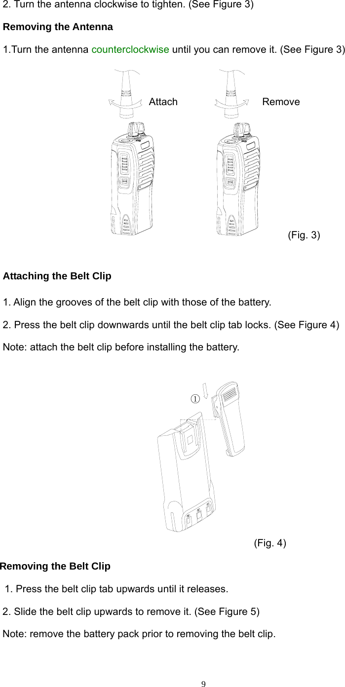  92. Turn the antenna clockwise to tighten. (See Figure 3) Removing the Antenna   1.Turn the antenna counterclockwise until you can remove it. (See Figure 3) 拆卸安装 (Fig. 3)  Attaching the Belt Clip 1. Align the grooves of the belt clip with those of the battery.                   2. Press the belt clip downwards until the belt clip tab locks. (See Figure 4) Note: attach the belt clip before installing the battery. ① (Fig. 4)      Removing the Belt Clip 1. Press the belt clip tab upwards until it releases. 2. Slide the belt clip upwards to remove it. (See Figure 5) Note: remove the battery pack prior to removing the belt clip. Attach Remove 