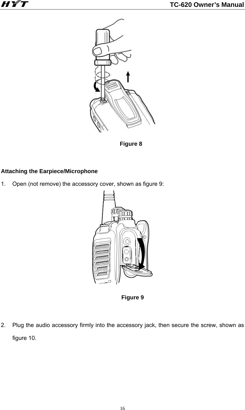                                                          TC-620 Owner’s Manual  16 Figure 8  Attaching the Earpiece/Microphone     1.  Open (not remove) the accessory cover, shown as figure 9:     Figure 9   2.  Plug the audio accessory firmly into the accessory jack, then secure the screw, shown as figure 10.   