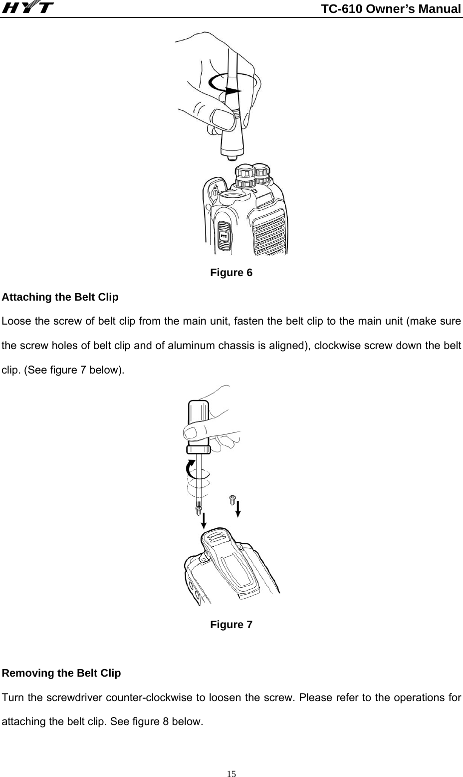                                                          TC-610 Owner’s Manual  15 Figure 6 Attaching the Belt Clip     Loose the screw of belt clip from the main unit, fasten the belt clip to the main unit (make sure the screw holes of belt clip and of aluminum chassis is aligned), clockwise screw down the belt clip. (See figure 7 below).           Figure 7  Removing the Belt Clip   Turn the screwdriver counter-clockwise to loosen the screw. Please refer to the operations for attaching the belt clip. See figure 8 below.          