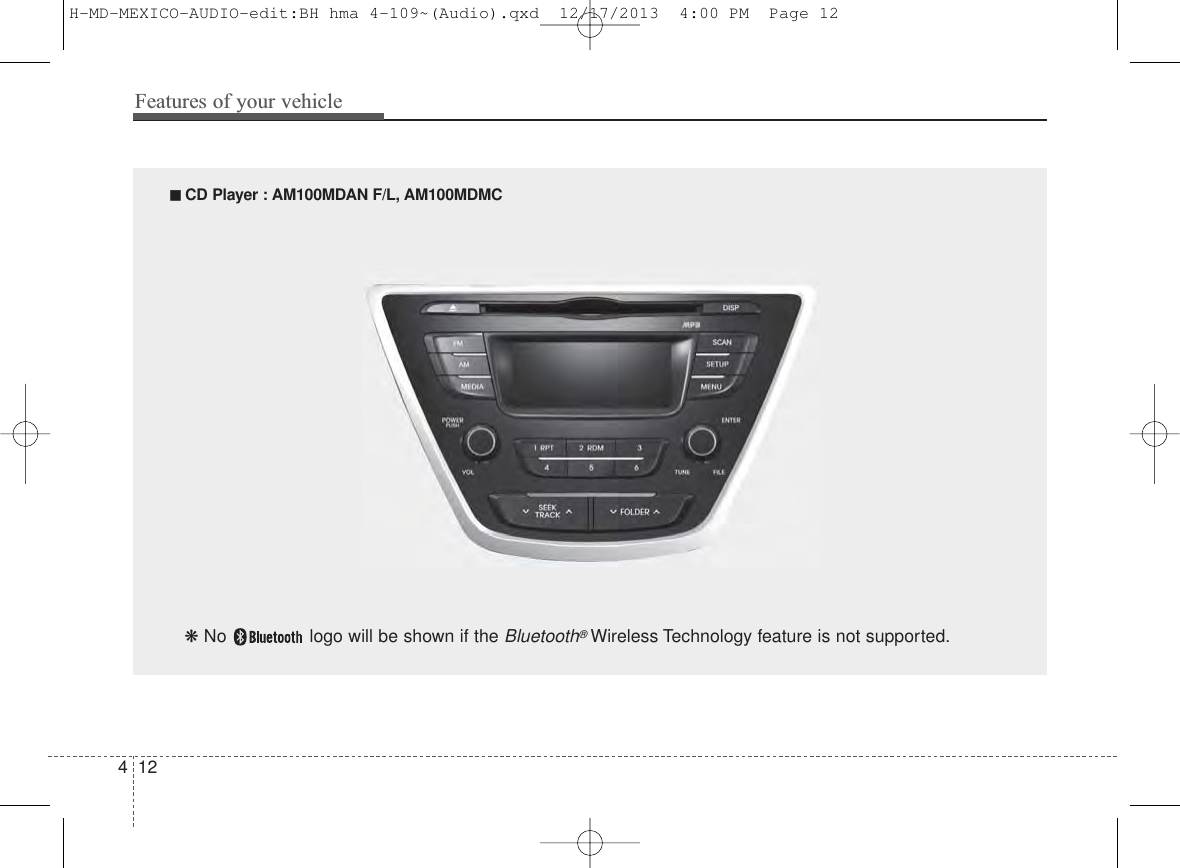 Features of your vehicle124■ CD Player : AM100MDAN F/L, AM100MDMC❋ No  logo will be shown if the Bluetooth®Wireless Technology feature is not supported.H-MD-MEXICO-AUDIO-edit:BH hma 4-109~(Audio).qxd  12/17/2013  4:00 PM  Page 12