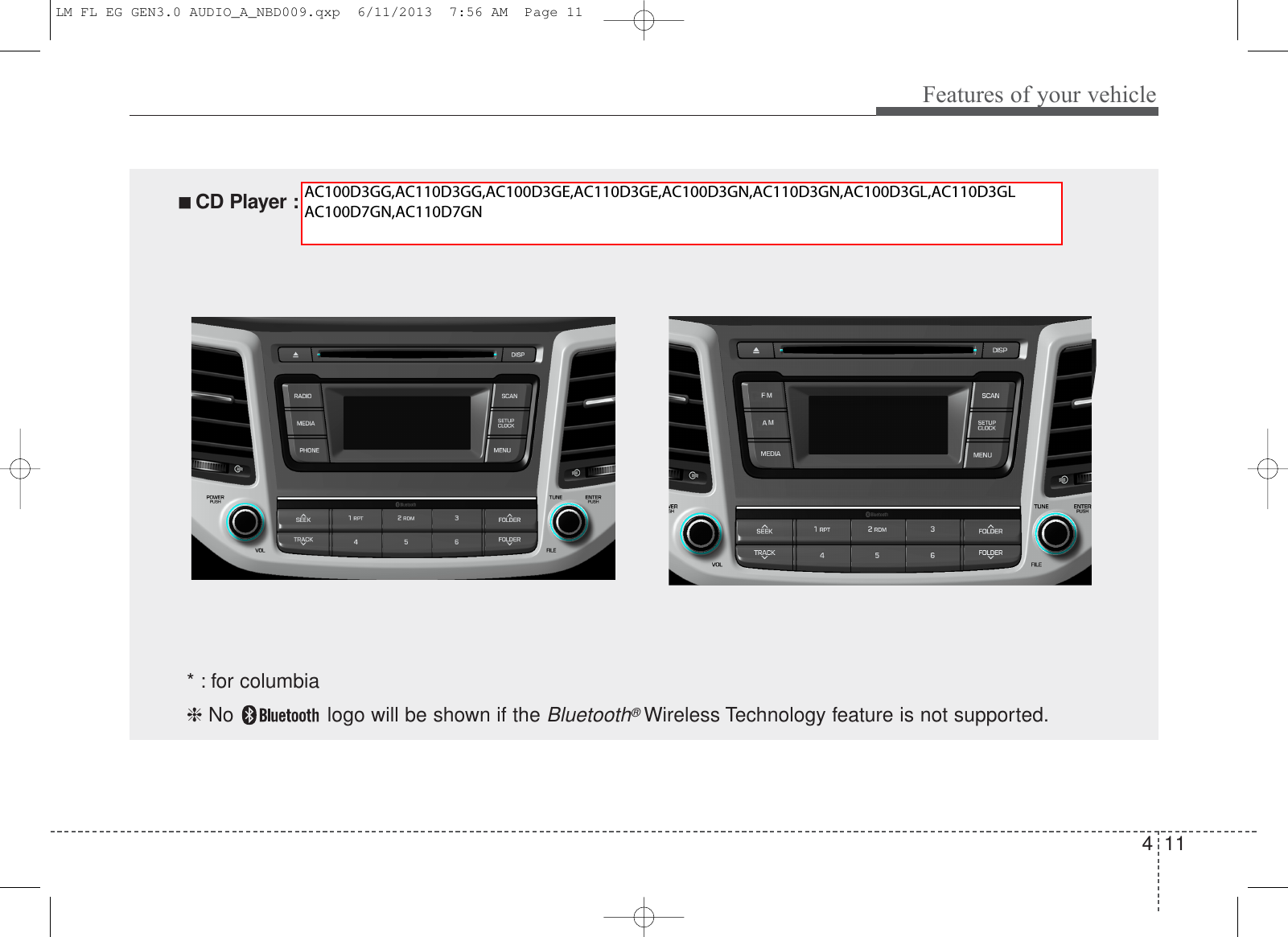 411Features of your vehicle* : for columbia❈ No  logo will be shown if the Bluetooth®Wireless Technology feature is not supported.■■  CD Player : AC100TMGG, AC110TMGG, AC100TMGE, AC110TMGE, AC100TMGN, AC110TMGN,AC100TMGL*, AC110TMGL*LM FL EG GEN3.0 AUDIO_A_NBD009.qxp  6/11/2013  7:56 AM  Page 11AC100D3GG,AC110D3GG,AC100D3GE,AC110D3GE,AC100D3GN,AC110D3GN,AC100D3GL,AC110D3GL AC100D7GN,AC110D7GN