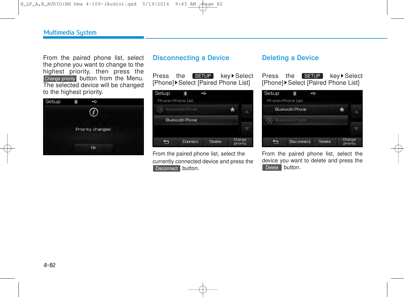 4-82Multimedia SystemFrom the paired phone list, selectthe phone you want to change to thehighest priority, then press thebutton from the Menu.The selected device will be changedto the highest priority. Disconnecting a DevicePress the  key Select[Phone] Select [Paired Phone List]From the paired phone list, select thecurrently connected device and press thebutton.Deleting a DevicePress the  key Select[Phone] Select [Paired Phone List]From the paired phone list, select thedevice you want to delete and press thebutton.DeleteDisconnectChange prioritySETUP SETUP H_LF_A,B_AUDIO:BH hma 4-109~(Audio).qxd  5/19/2014  9:43 AM  Page 82