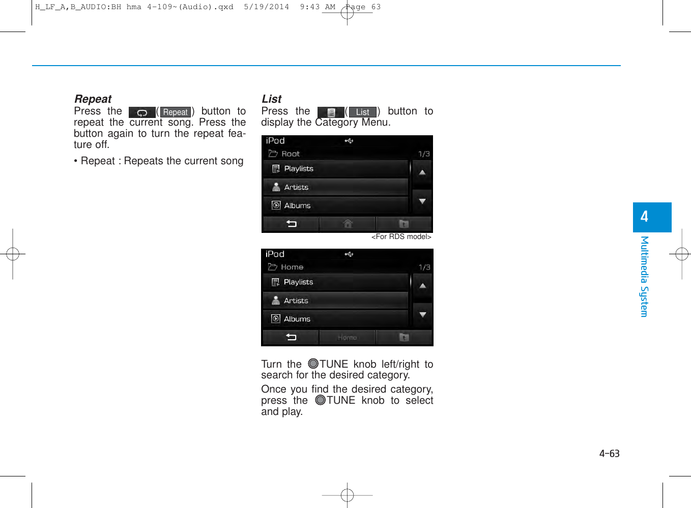 4-63Multimedia System4RepeatPress the  ( ) button torepeat the current song. Press thebutton again to turn the repeat fea-ture off.• Repeat : Repeats the current songListPress the  ( ) button todisplay the Category Menu.Turn the  TUNE knob left/right tosearch for the desired category.Once you find the desired category,press the  TUNE knob to selectand play.ListRepeat&lt;For RDS model&gt;H_LF_A,B_AUDIO:BH hma 4-109~(Audio).qxd  5/19/2014  9:43 AM  Page 63