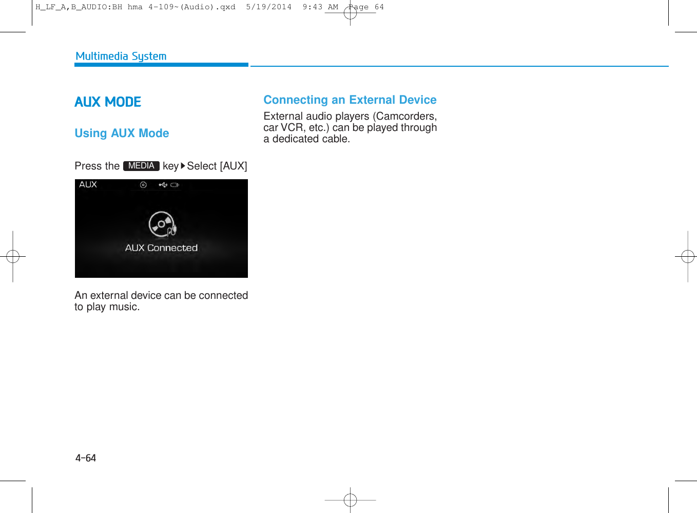 4-64Multimedia SystemAUX MODE Using AUX ModePress the  key Select [AUX]An external device can be connectedto play music.Connecting an External DeviceExternal audio players (Camcorders,car VCR, etc.) can be played througha dedicated cable.MEDIAH_LF_A,B_AUDIO:BH hma 4-109~(Audio).qxd  5/19/2014  9:43 AM  Page 64