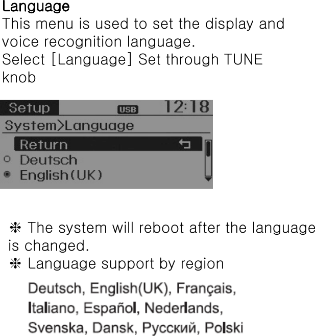 LanguageThis menu is used to set the display andvoice recognition language.Select [Language] Set through TUNEknob❈The system will reboot after the languageis changed.❈Language support by region