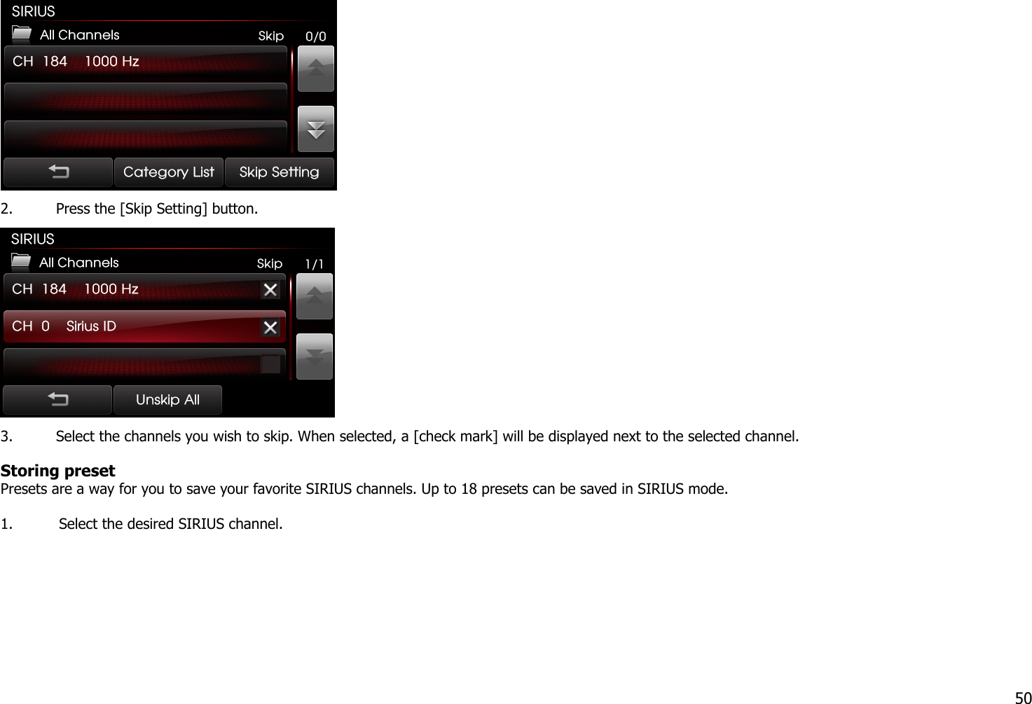  2. Press the [Skip Setting] button.    3. Select the channels you wish to skip. When selected, a [check mark] will be displayed next to the selected channel.  Storing preset   Presets are a way for you to save your favorite SIRIUS channels. Up to 18 presets can be saved in SIRIUS mode.    1. Select the desired SIRIUS channel.  50 