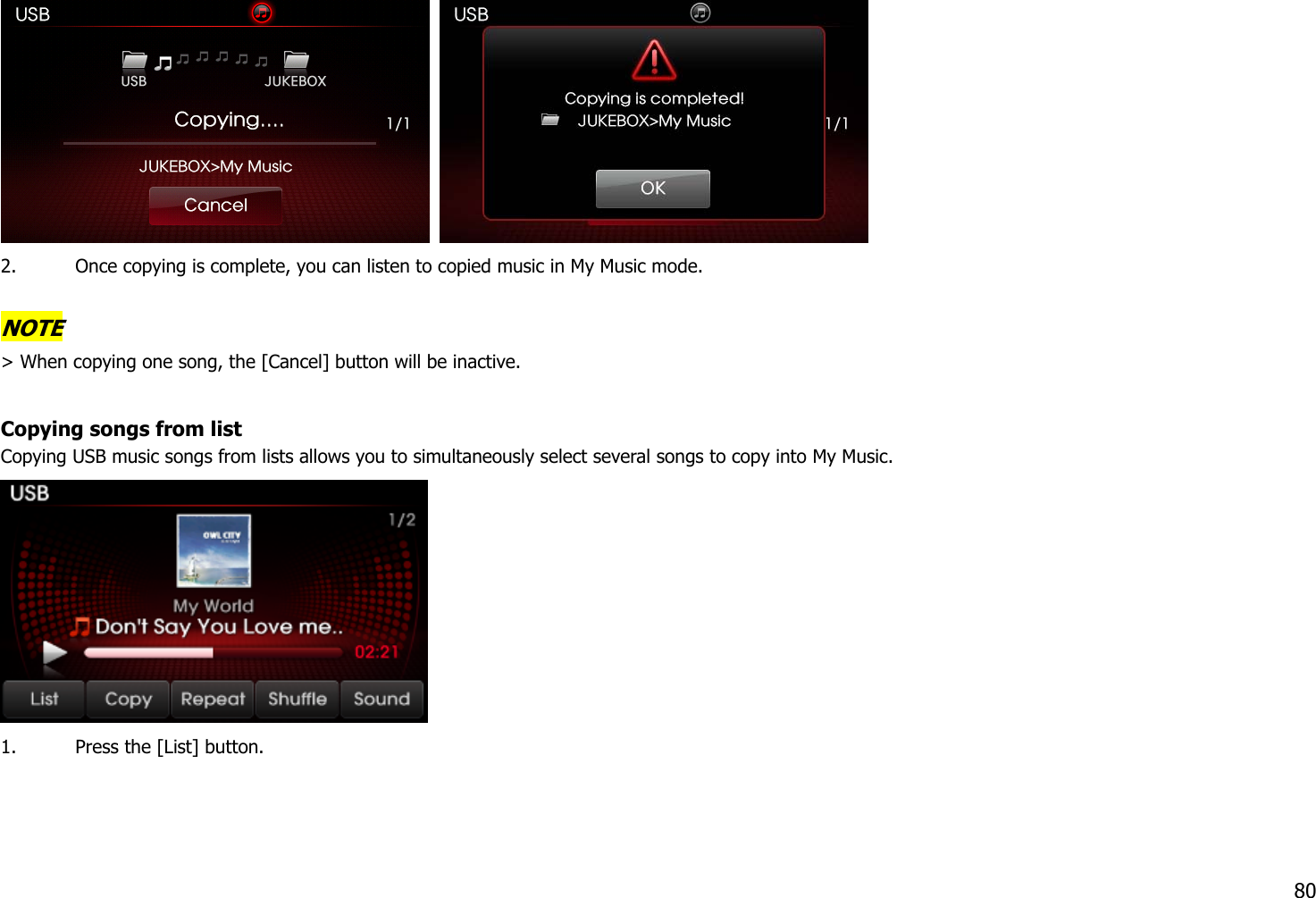   2. Once copying is complete, you can listen to copied music in My Music mode.  NOTE &gt; When copying one song, the [Cancel] button will be inactive.    Copying songs from list Copying USB music songs from lists allows you to simultaneously select several songs to copy into My Music.    1. Press the [List] button.  80 