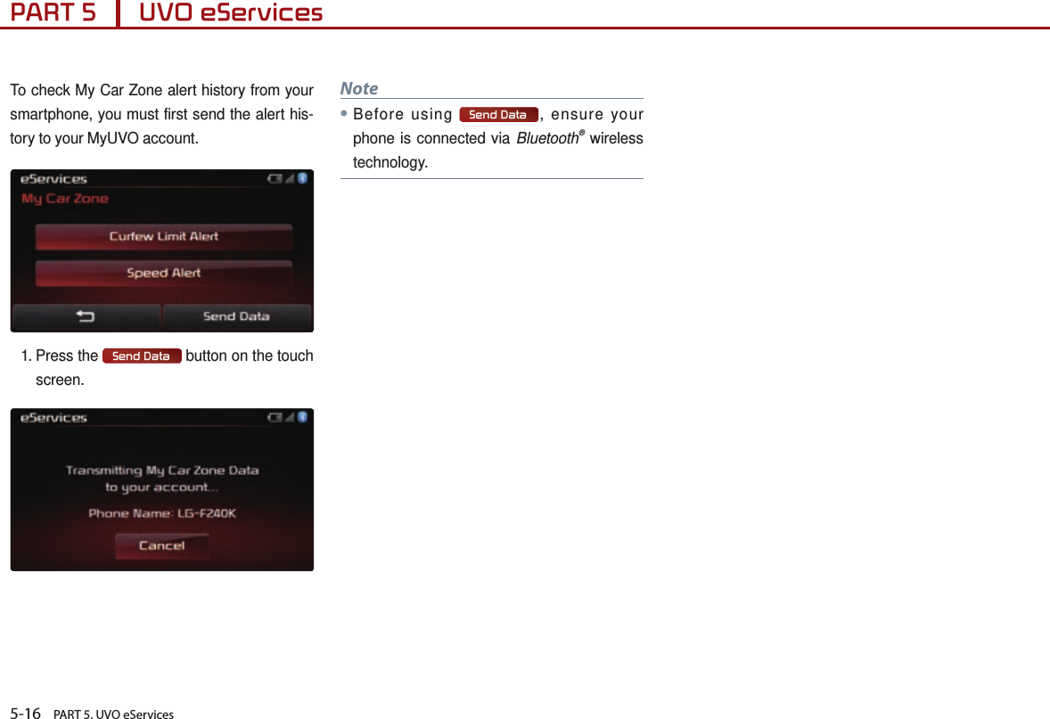 5-16    PART 5. UVO eServicesPART 5      UVO eServices To check My Car Zone alert history from your smartphone, you must first send the alert his-tory to your MyUVO account.1. Press  the Send Data  button on the touch screen.Note●Before using  Send Data , ensure your phone is connected via Bluetooth® wireless technology. 