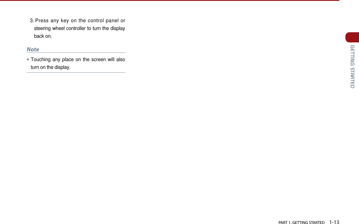   PART 1. GETTING STARTED    1-13 GETTING STARTED3.  Press any key on the control panel or steering wheel controller to turn the display back on. Note●Touching any place on the screen will also turn on the display.
