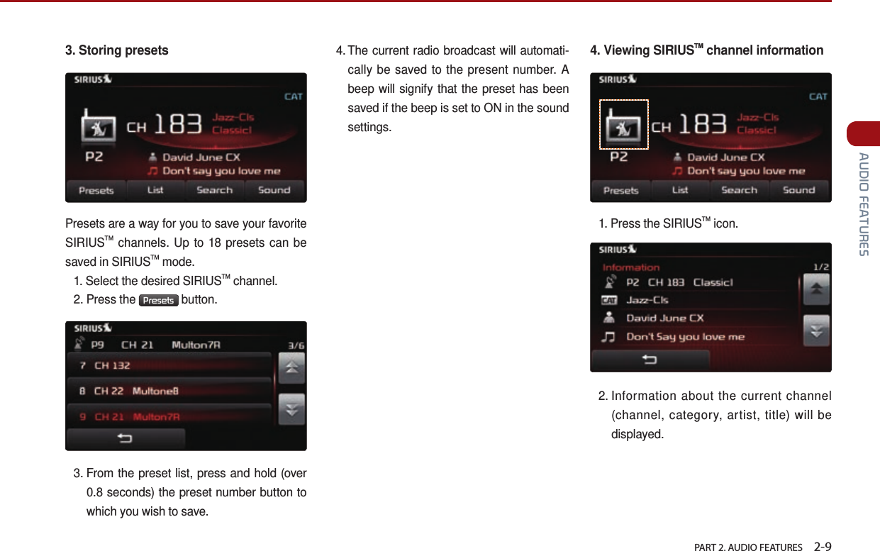   PART 2. AUDIO FEATURES    2-9 AUDIO FEATURES3. Storing presets Presets are a way for you to save your favorite SIRIUSTM channels. Up to 18 presets can be saved in SIRIUSTM mode.1.  Select the desired SIRIUSTM channel.2.  Press  the  Presets  button.3.  From the preset list, press and hold (over 0.8 seconds) the preset number button to which you wish to save. 4.  The current radio broadcast will automati-cally be saved to the present number. A beep will signify that the preset has been saved if the beep is set to ON in the sound settings.4. Viewing SIRIUSTM channel information1.  Press  the  SIRIUSTM icon.2.  Information about the current channel (channel, category, artist, title) will be displayed.