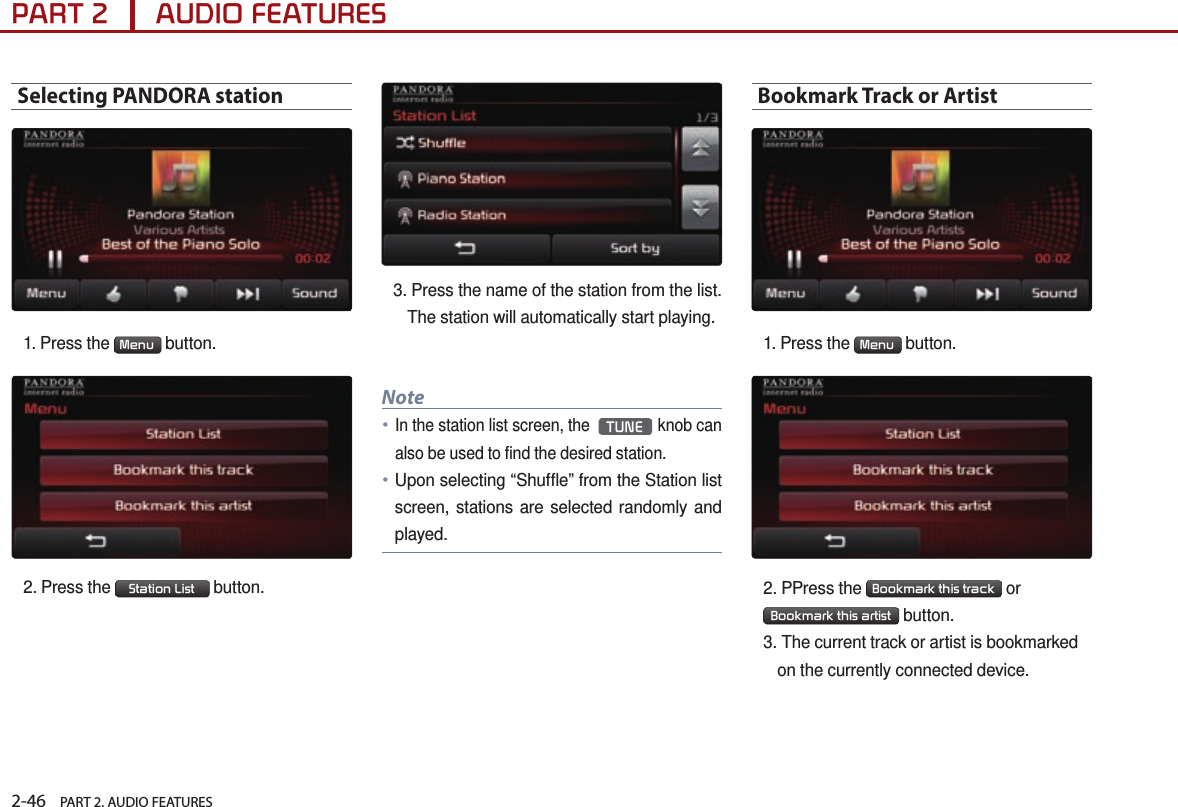 2-46    PART 2. AUDIO FEATURESPART 2      AUDIO FEATURESSelecting PANDORA station1. Press the  Menu  button. 2. Press the  Station List  button.3.  Press the name of the station from the list. The station will automatically start playing.Note●In the station list screen, the  TUNEknob can also be used to find the desired station.●Upon selecting “Shuffle” from the Station list screen, stations are selected randomly and played.Bookmark Track or Artist1. Press the  Menu  button. 2. PPress the  Bookmark this track  or Bookmark this artist  button.3.  The current track or artist is bookmarked on the currently connected device.