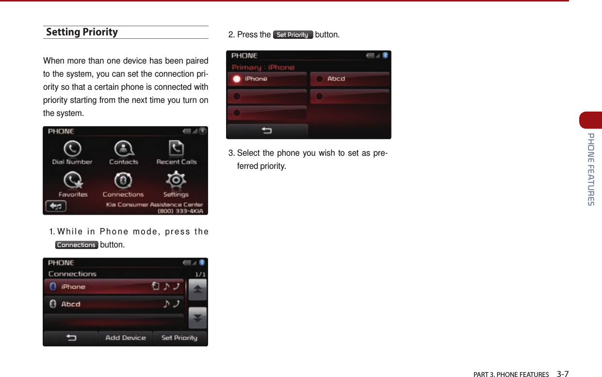   PART 3. PHONE FEATURES    3-7 PHONE FEATURESSetting PriorityWhen more than one device has been paired to the system, you can set the connection pri-ority so that a certain phone is connected with priority starting from the next time you turn on the system.1.  While in Phone mode, press the Connections  button. 2.  Press  the  Set Priority  button.3.  Select the phone you wish to set as pre-ferred priority.