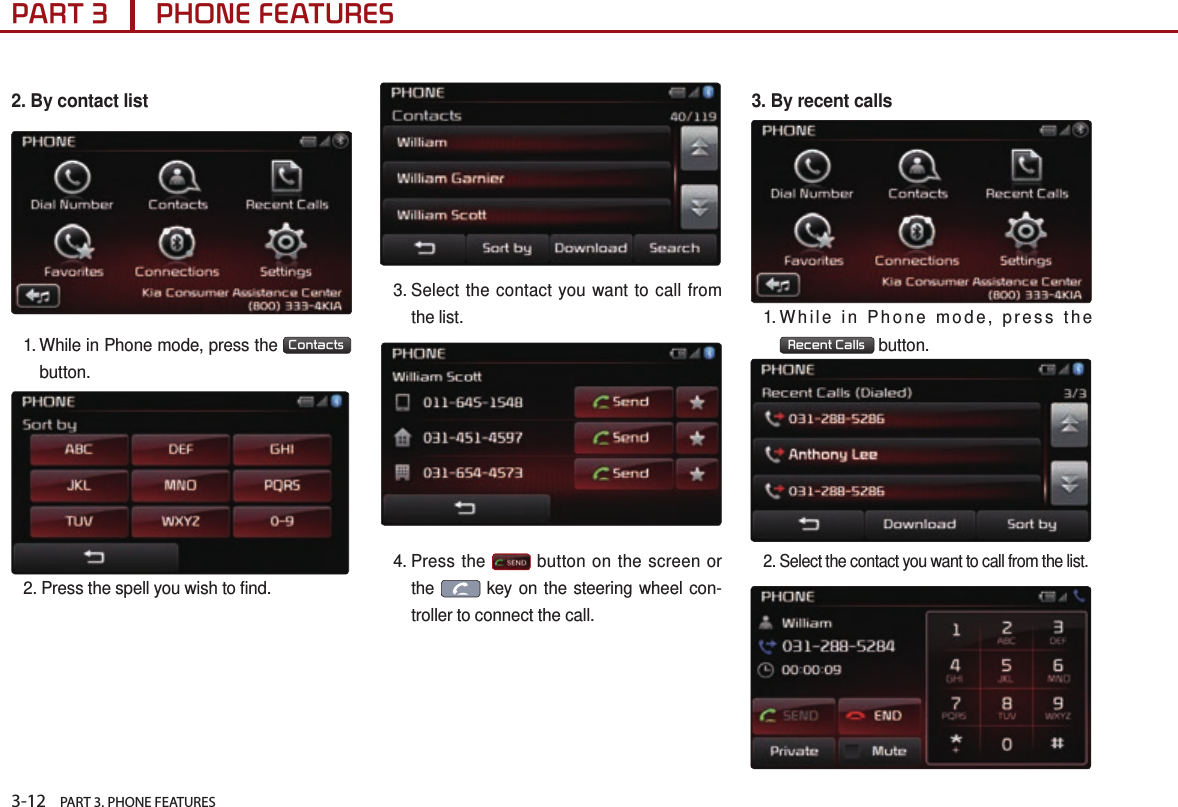 3-12    PART 3. PHONE FEATURESPART 3      PHONE FEATURES2. By contact list1.  While in Phone mode, press the  Contacts  button.2. Press the spell you wish to find.3.  Select the contact you want to call from the list.4.  Press  the   button on the screen or the   key on the steering wheel con-troller to connect the call.3. By recent calls1. While in Phone mode, press the Recent Calls  button.2.  Select the contact you want to call from the list. 