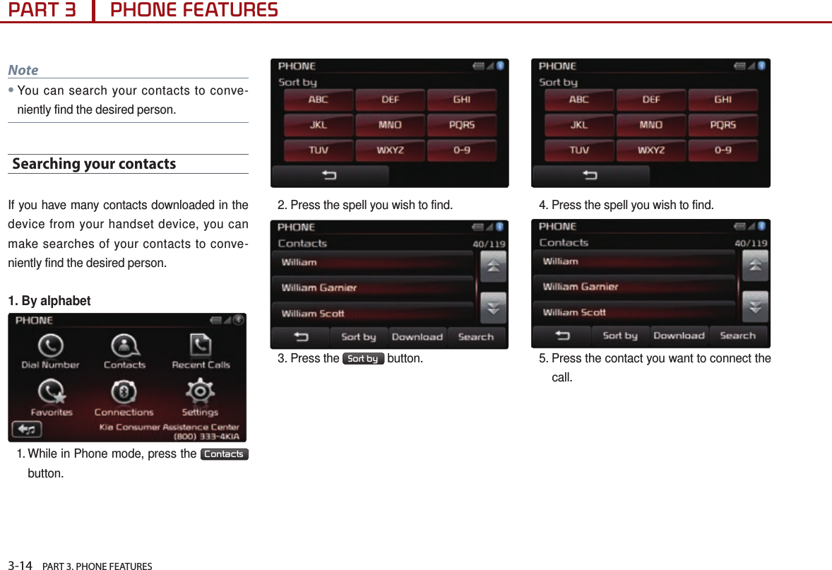 3-14    PART 3. PHONE FEATURESPART 3      PHONE FEATURESNote●You can search your contacts to conve-niently find the desired person.Searching your contacts If you have many contacts downloaded in the device from your handset device, you can make searches of your contacts to conve-niently find the desired person.1. By alphabet1.  While in Phone mode, press the  Contacts   button.2. Press the spell you wish to find.3. Press the  Sort by  button. 4. Press the spell you wish to find.5.  Press the contact you want to connect the call.