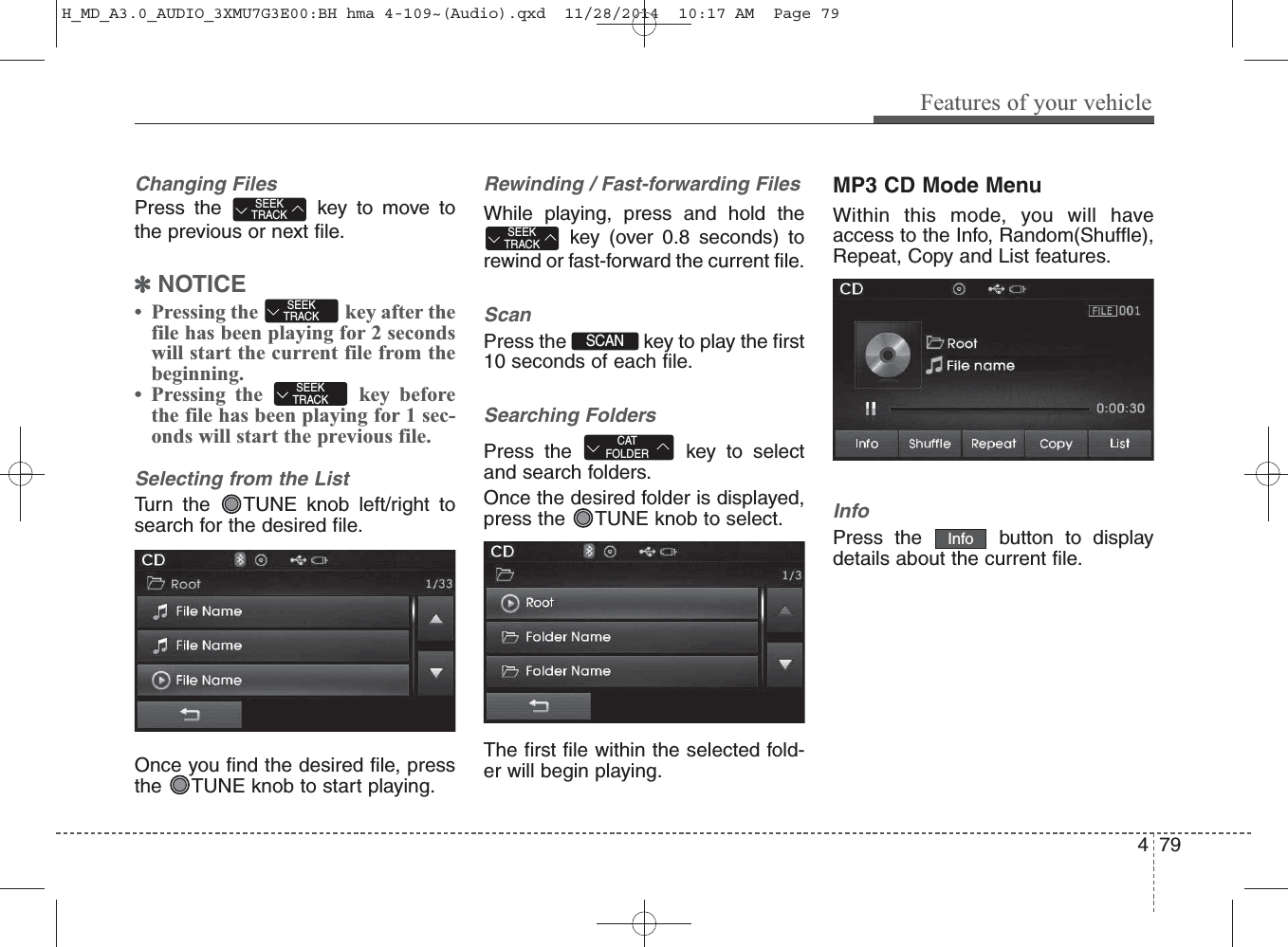 Changing FilesPress the  key to move tothe previous or next file.✽NOTICE • Pressing the  key after thefile has been playing for 2 secondswill start the current file from thebeginning.• Pressing the  key beforethe file has been playing for 1 sec-onds will start the previous file.Selecting from the ListTurn the  TUNE knob left/right tosearch for the desired file.Once you find the desired file, pressthe  TUNE knob to start playing.Rewinding / Fast-forwarding FilesWhile playing, press and hold thekey (over 0.8 seconds) torewind or fast-forward the current file.ScanPress the  key to play the first10 seconds of each file.Searching FoldersPress the  key to selectand search folders.Once the desired folder is displayed,press the  TUNE knob to select.The first file within the selected fold-er will begin playing.MP3 CD Mode MenuWithin this mode, you will haveaccess to the Info, Random(Shuffle),Repeat, Copy and List features.InfoPress the  button to displaydetails about the current file.CATFOLDERSCAN SEEKTRACKSEEKTRACKSEEKTRACKSEEKTRACKInfoFeatures of your vehicle794 H_MD_A3.0_AUDIO_3XMU7G3E00:BH hma 4-109~(Audio).qxd  11/28/2014  10:17 AM  Page 79