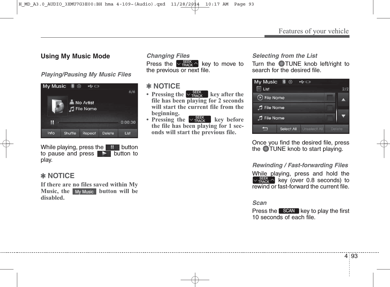 Using My Music ModePlaying/Pausing My Music FilesWhile playing, press the  buttonto pause and press  button toplay.✽NOTICE If there are no files saved within MyMusic, the  button will bedisabled.Changing FilesPress the  key to move tothe previous or next file.✽NOTICE • Pressing the  key after thefile has been playing for 2 secondswill start the current file from thebeginning.• Pressing the  key beforethe file has been playing for 1 sec-onds will start the previous file.Selecting from the ListTurn the  TUNE knob left/right tosearch for the desired file.Once you find the desired file, pressthe  TUNE knob to start playing.Rewinding / Fast-forwarding FilesWhile playing, press and hold thekey (over 0.8 seconds) torewind or fast-forward the current file.ScanPress the  key to play the first10 seconds of each file.SCAN SEEKTRACKMy MusicSEEKTRACKSEEKTRACKSEEKTRACKFeatures of your vehicle934 H_MD_A3.0_AUDIO_3XMU7G3E00:BH hma 4-109~(Audio).qxd  11/28/2014  10:17 AM  Page 93