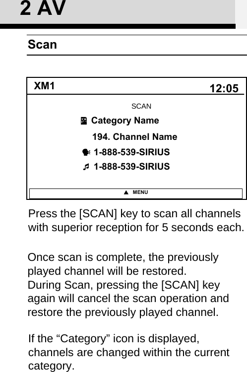 12:05XM11-888-539-SIRIUS1-888-539-SIRIUSCategory Name　194. Channel Name MENUSCANIf the “Category” icon is displayed,channels are changed within the currentcategory.Press the [SCAN] key to scan all channels with superior reception for 5 seconds each. Once scan is complete, the previously played channel will be restored. During Scan, pressing the [SCAN] key again will cancel the scan operation and restore the previously played channel.Scan2 AV