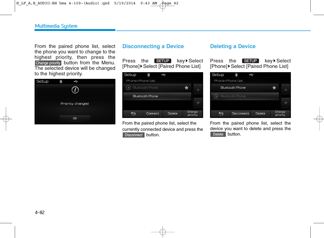 4-82Multimedia SystemFrom the paired phone list, selectthe phone you want to change to thehighest priority, then press thebutton from the Menu.The selected device will be changedto the highest priority. Disconnecting a DevicePress the  key Select[Phone] Select [Paired Phone List]From the paired phone list, select thecurrently connected device and press thebutton.Deleting a DevicePress the  key Select[Phone] Select [Paired Phone List]From the paired phone list, select thedevice you want to delete and press thebutton.DeleteDisconnectChange prioritySETUP SETUP H_LF_A,B_AUDIO:BH hma 4-109~(Audio).qxd  5/19/2014  9:43 AM  Page 82