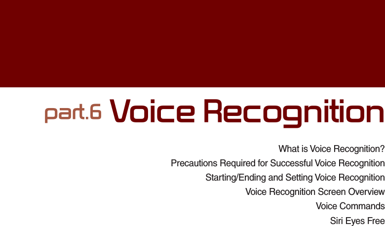 What is Voice Recognition?Precautions Required for Successful Voice RecognitionStarting/Ending and Setting Voice Recognition  Voice Recognition Screen OverviewVoice CommandsSiri Eyes Free SDUW9RLFH5HFRJQLWLRQ