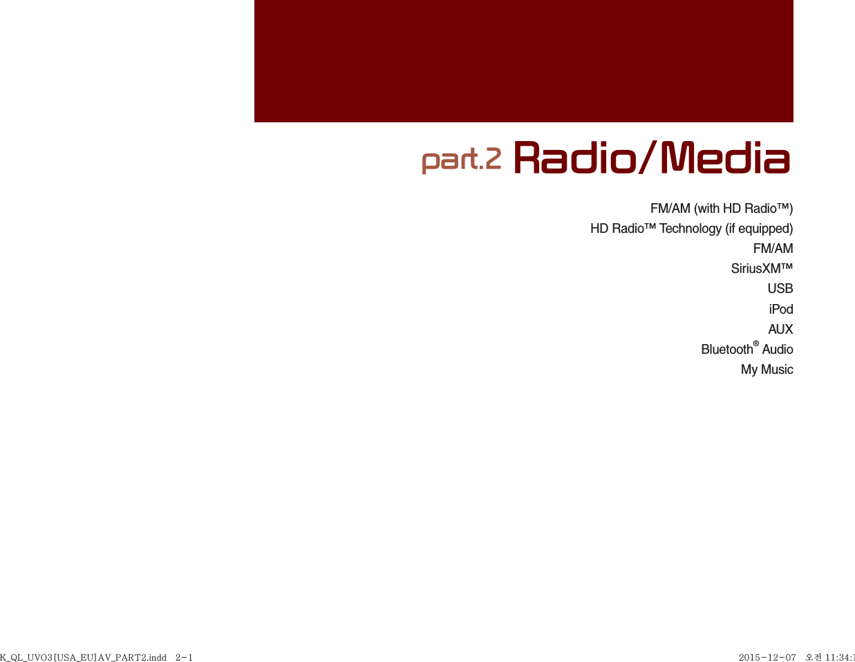 FM/AM (with HD Radio™)HD Radio™ Technology (if equipped)FM/AMSiriusXM™USBiPodAUXBluetooth® AudioMy Musicpart.2 Radio/MediaK_QL_UVO3[USA_EU]AV_PART2.indd   2-1K_QL_UVO3[USA_EU]AV_PART2.indd   2-1 2015-12-07   오전 11:34:122015-12-07   오전 11:34:1