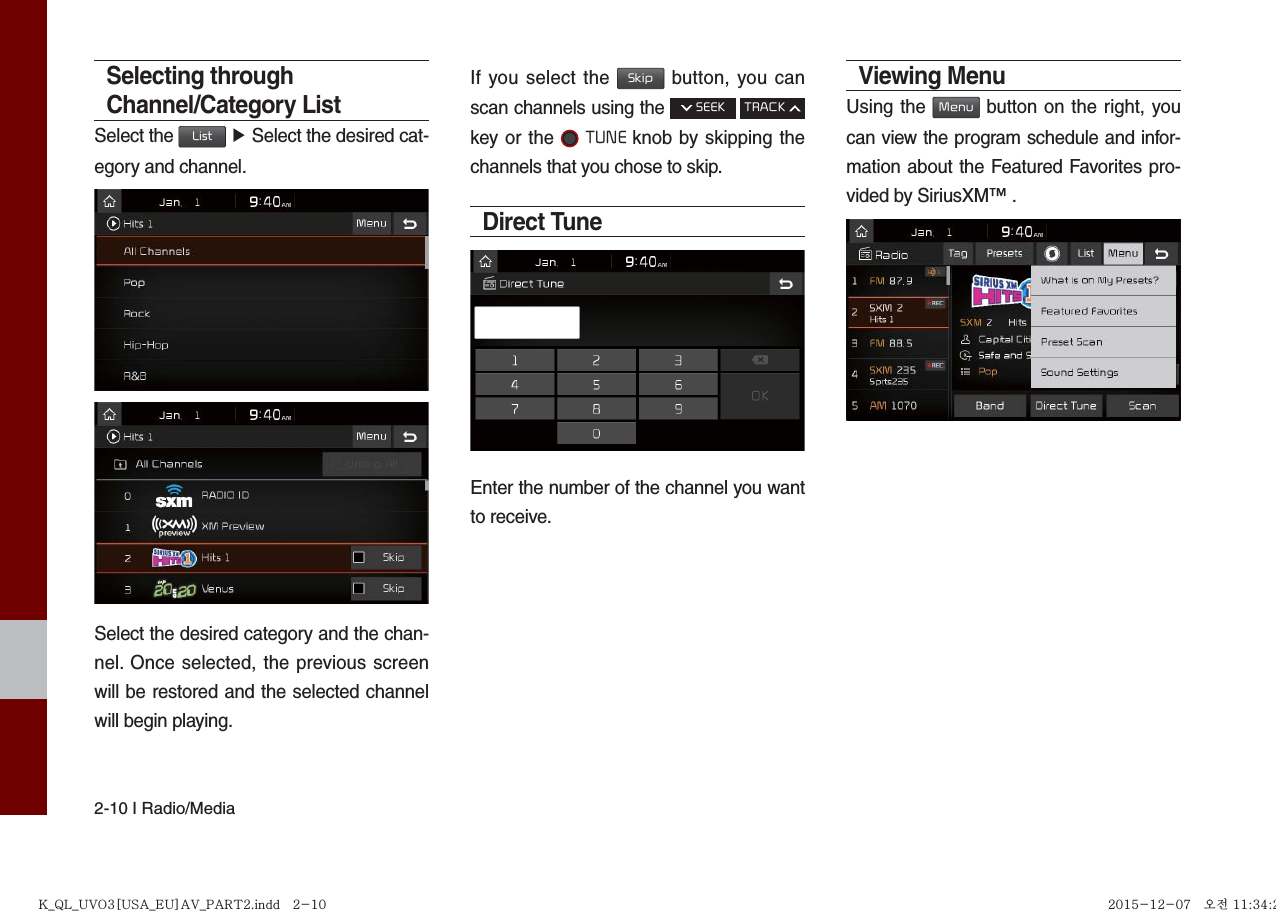 2-10 I Radio/MediaSelecting through Channel/Category ListSelect the List ▶ Select the desired cat-egory and channel.Select the desired category and the chan-nel. Once selected, the previous screen will be restored and the selected channel will begin playing.If you select the Skip button, you can scan channels using the  SEEK TRACK key or the  TUNE knob by skipping the channels that you chose to skip. Direct TuneEnter the number of the channel you want to receive.Viewing Menu Using the Menu button on the right, you can view the program schedule and infor-mation about the Featured Favorites pro-vided by SiriusXM™ .K_QL_UVO3[USA_EU]AV_PART2.indd   2-10K_QL_UVO3[USA_EU]AV_PART2.indd   2-10 2015-12-07   오전 11:34:252015-12-07   오전 11:34:2