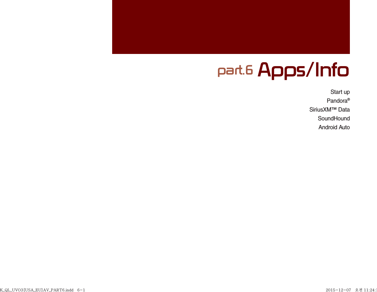Start upPandora®SiriusXM™ DataSoundHoundAndroid Autopart.6 Apps/InfoK_QL_UVO3[USA_EU]AV_PART6.indd   6-1K_QL_UVO3[USA_EU]AV_PART6.indd   6-1 2015-12-07   오전 11:24:132015-12-07   오전 11:24:1