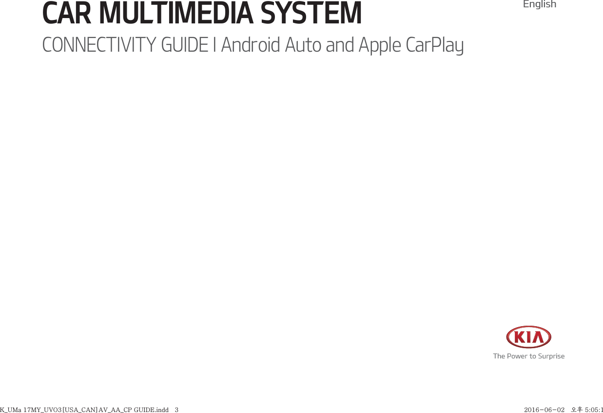 CAR MULTIMEDIA SYSTEM CONNECTIVITY GUIDE I Android Auto and Apple CarPlayEnglishK_UMa 17MY_UVO3[USA_CAN]AV_AA_CP GUIDE.indd   3K_UMa 17MY_UVO3[USA_CAN]AV_AA_CP GUIDE.indd   3 2016-06-02   오후 5:05:152016-06-02   오후 5:05:1