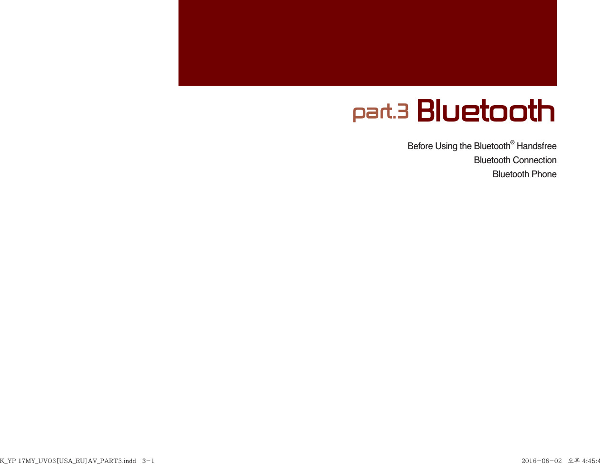 Before Using the Bluetooth® HandsfreeBluetooth ConnectionBluetooth Phonepart.3 BluetoothK_YP 17MY_UVO3[USA_EU]AV_PART3.indd   3-1K_YP 17MY_UVO3[USA_EU]AV_PART3.indd   3-1 2016-06-02   오후 4:45:432016-06-02   오후 4:45:4