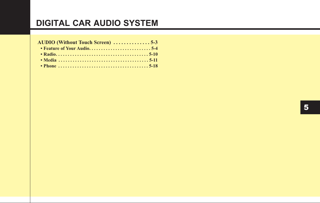 DIGITAL CAR AUDIO SYSTEMAUDIO (Without Touch Screen) . . . . . . . . . . . . . . 5-3• Feature of Your Audio. . . . . . . . . . . . . . . . . . . . . . . . . . 5-4• Radio. . . . . . . . . . . . . . . . . . . . . . . . . . . . . . . . . . . . . . . 5-10• Media . . . . . . . . . . . . . . . . . . . . . . . . . . . . . . . . . . . . . . 5-11• Phone . . . . . . . . . . . . . . . . . . . . . . . . . . . . . . . . . . . . . . 5-185