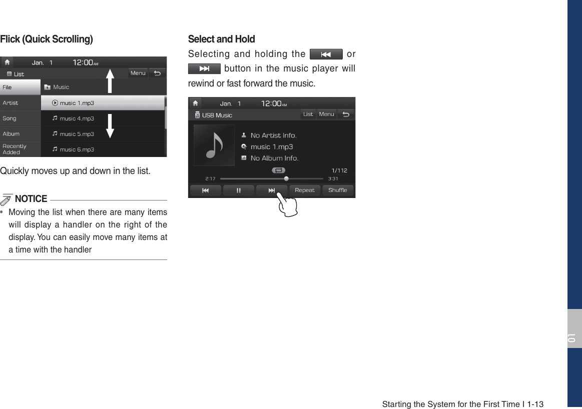 Starting the System for the First Time I 1-13Flick (Quick Scrolling)Quickly moves up and down in the list. NOTICE• Moving the list when there are many itemswill display a handler on the right of thedisplay. You can easily move many items ata time with the handlerSelect and HoldSelecting and holding the   or  button in the music player will rewind or fast forward the music.