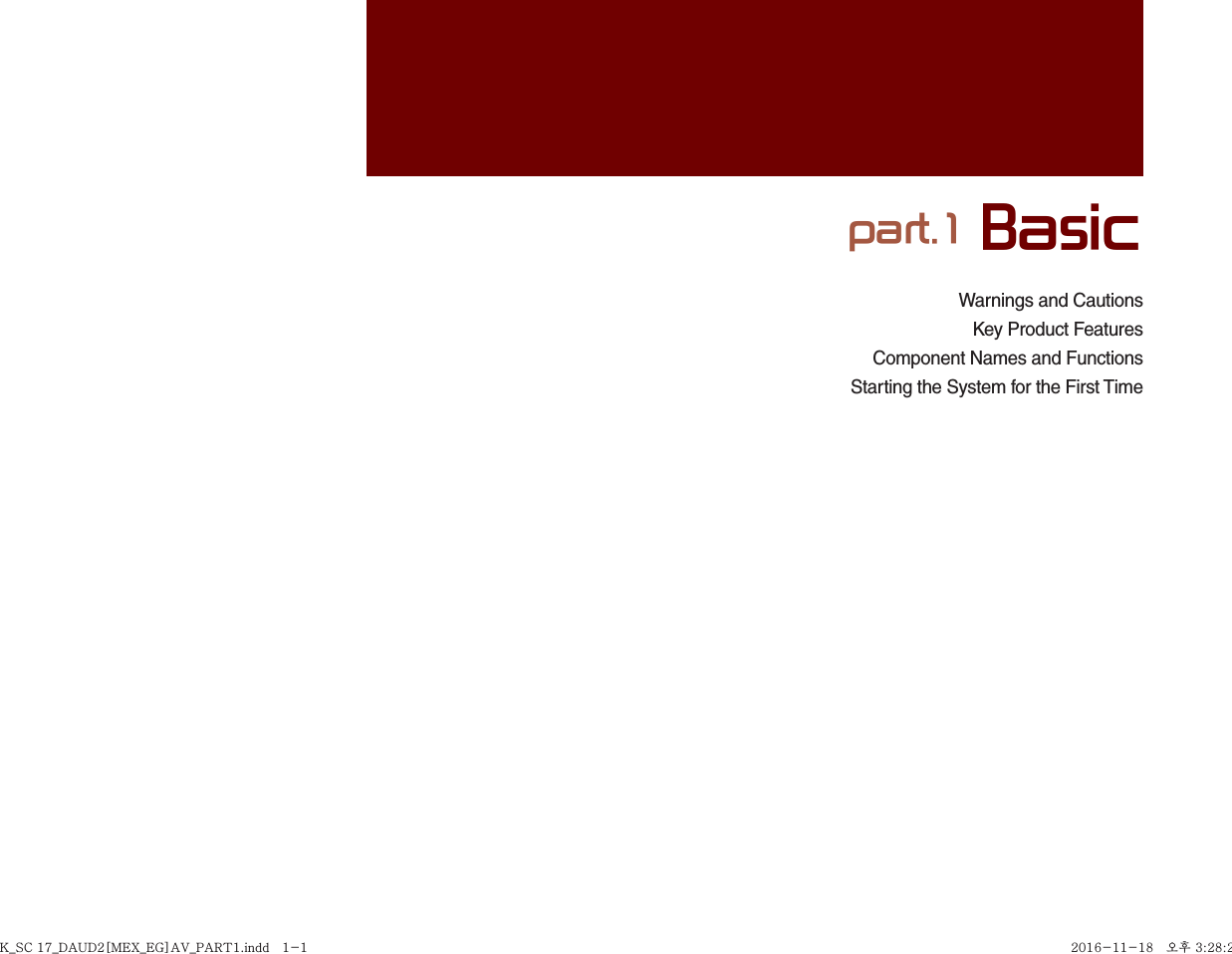 Warnings and CautionsKey Product FeaturesComponent Names and FunctionsStarting the System for the First Timepart.1 BasicK_SC 17_DAUD2[MEX_EG]AV_PART1.indd   1-1K_SC 17_DAUD2[MEX_EG]AV_PART1.indd   1-1 2016-11-18   오후 3:28:252016-11-18   오후 3:28:2