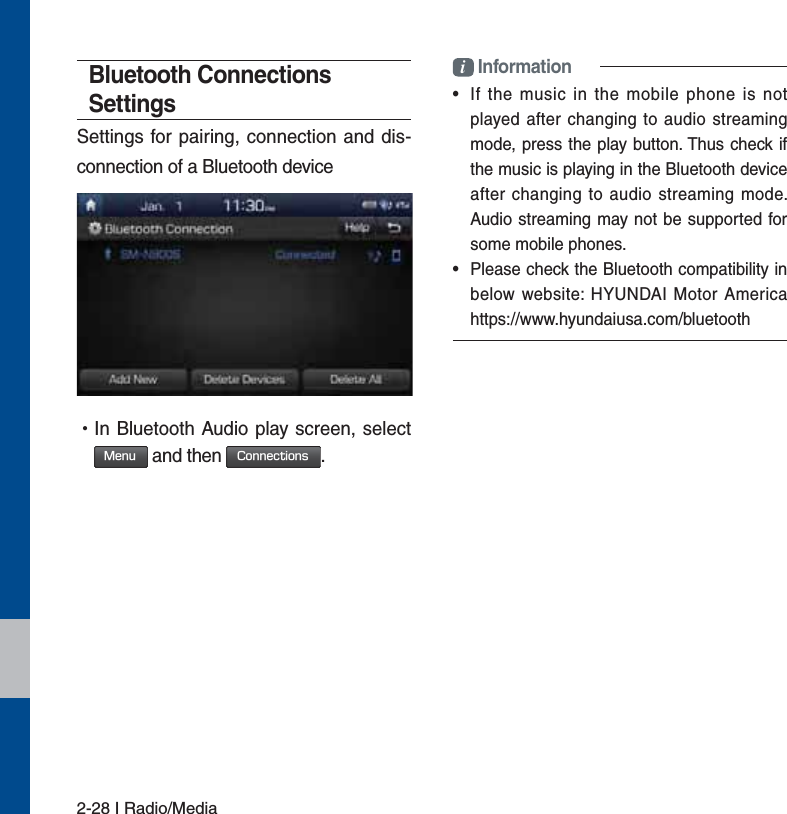 2-28 I Radio/MediaBluetooth Connections SettingsSettings for pairing, connection and dis-connection of a Bluetooth device УIn Bluetooth Audio play screen, select  .FOV and then $POOFDUJPOT.i Information•  If the music in the mobile phone is not played after changing to audio streaming mode, press the play button. Thus check if the music is playing in the Bluetooth device after changing to audio streaming mode. Audio streaming may not be supported for some mobile phones. •  Please check the Bluetooth compatibility in below website: HYUNDAI Motor America https://www.hyundaiusa.com/bluetooth