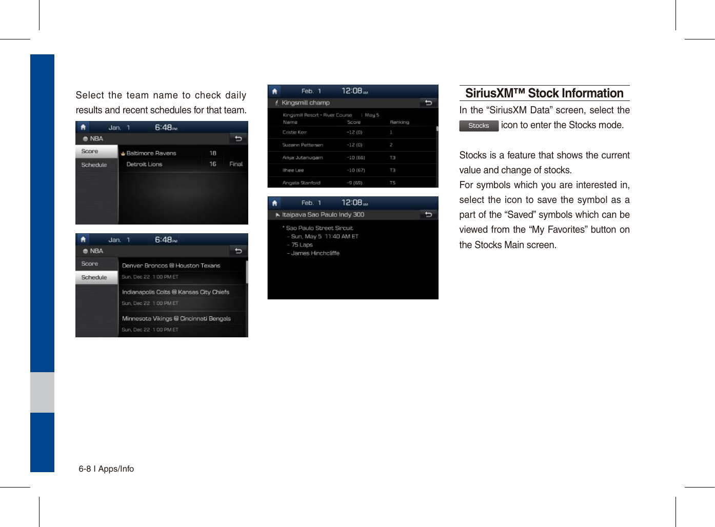 6-8 I Apps/InfoSelect  the  team  name  to  check  daily results and recent schedules for that team.SiriusXM™ Stock InformationIn the “SiriusXM Data” screen, select the Stocks icon to enter the Stocks mode. Stocks is a feature that shows the current value and change of stocks.For symbols which you are interested in, select the icon to save the  symbol  as  a part of the “Saved” symbols which can be viewed from the “My Favorites” button on the Stocks Main screen.