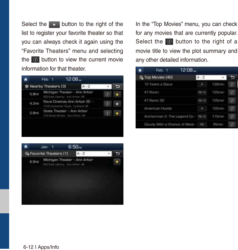 6-12 I Apps/InfoSelect the ٮ button to the right of the list to register your favorite theater so that you can always check it again using the “Favorite Theaters” menu and selecting the   button to view the current movie information for that theater.In the “Top Movies” menu, you can check for any movies that are currently popular. Select the   button to the right of a movie title to view the plot summary and any other detailed information. 