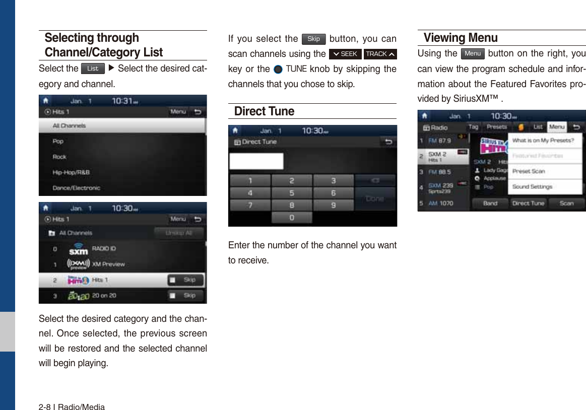 2-8 I Radio/MediaSelecting through Channel/Category ListSelect the -JTU ƙ Select the desired cat-egory and channel.Select the desired category and the chan-nel. Once selected, the previous screen will be restored and the selected channel will begin playing.If you select the 4LJQ button, you can scan channels using the 4&amp;&amp;,53&quot;$,key or the 56/&amp; knob by skipping the channels that you chose to skip. Direct TuneEnter the number of the channel you want to receive.Viewing Menu Using the .FOV button on the right, you can view the program schedule and infor-mation about the Featured Favorites pro-vided by SiriusXM™ .