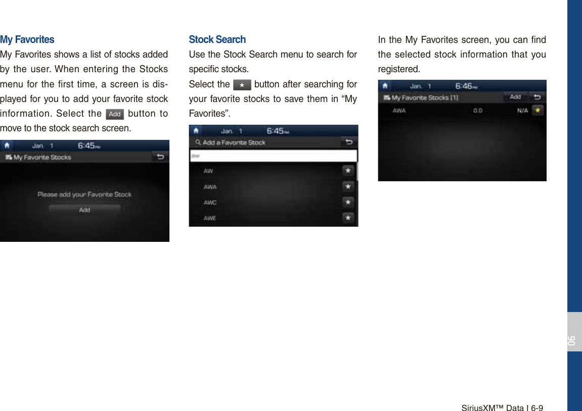 SiriusXM™ Data I 6-9My FavoritesMy Favorites shows a list of stocks added by the user. When entering the Stocks menu for the first time, a screen is dis-played for you to add your favorite stock information. Select the &quot;EE button to move to the stock search screen.Stock SearchUse the Stock Search menu to search for specific stocks.Select the ٮ button after searching for your favorite stocks to save them in “My Favorites”.In the My Favorites screen, you can find the selected stock information that you registered.