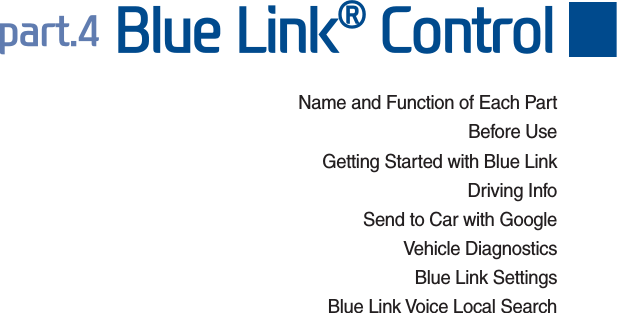 Name and Function of Each PartBefore UseGetting Started with Blue LinkDriving InfoSend to Car with GoogleVehicle DiagnosticsBlue Link SettingsBlue Link Voice Local SearchSDUW%OXH/LQNp&amp;RQWURO