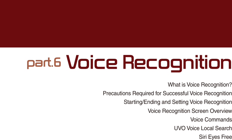 What is Voice Recognition?Precautions Required for Successful Voice RecognitionStarting/Ending and Setting Voice RecognitionVoice Recognition Screen OverviewVoice CommandsUVO Voice Local SearchSiri Eyes Free SDUW9RLFH5HFRJQLWLRQ