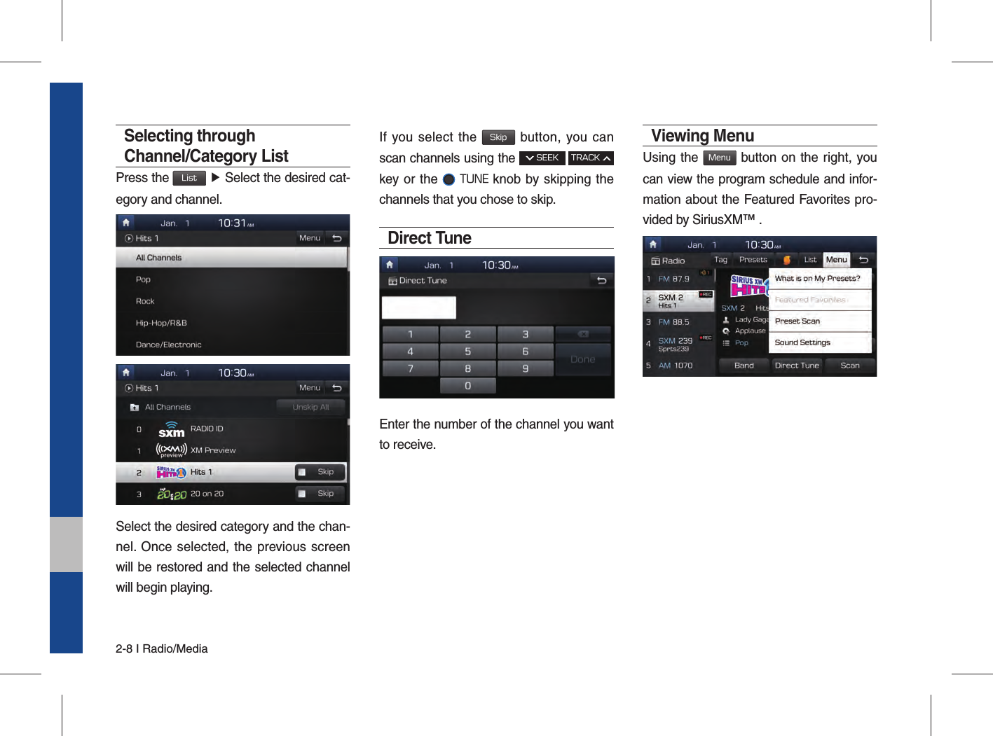 2-8 I Radio/MediaSelecting through Channel/Category ListPress the List ▶ Select the desired cat-egory and channel.Select the desired category and the chan-nel. Once selected, the previous screen will be restored and the selected channel will begin playing.If you select the Skip button, you can scan channels using the  SEEK TRACK key or the  TUNE knob by skipping the channels that you chose to skip. Direct TuneEnter the number of the channel you want to receive.Viewing Menu Using the Menu button on the right, you can view the program schedule and infor-mation about the Featured Favorites pro-vided by SiriusXM™ .