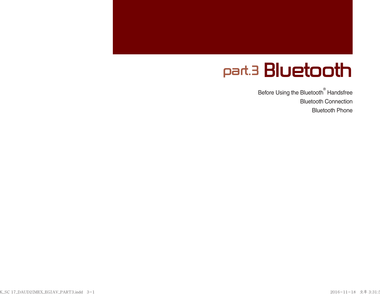 Before Using the Bluetooth® HandsfreeBluetooth ConnectionBluetooth Phonepart.3 BluetoothK_SC 17_DAUD2[MEX_EG]AV_PART3.indd   3-1K_SC 17_DAUD2[MEX_EG]AV_PART3.indd   3-1 2016-11-18   오후 3:31:522016-11-18   오후 3:31:5