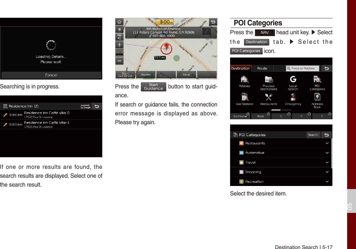 Destination Search I 5-1705Searching is in progress.If  one  or  more  results  are  found,  the search results are displayed. Select one of the search result. Press the StartGuidance button to start guid-ance. If search or guidance fails, the connection error message is displayed as above. Please try again. POI CategoriesPress the NAV head unit key. ▶ Select the  Destination  tab.  ▶  Select  the  POI Categories icon.Select the desired item.